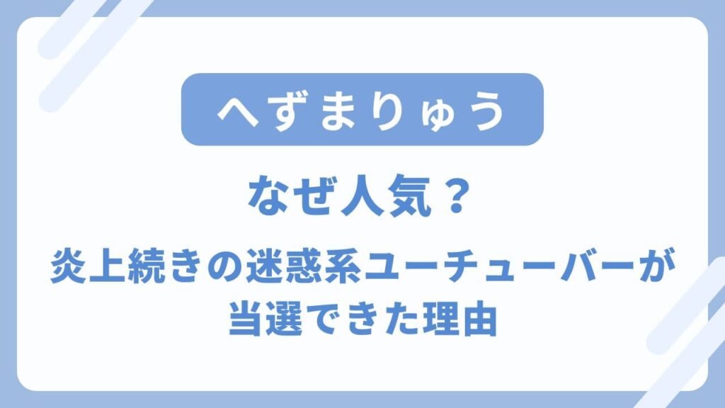 へずまりゅうはなぜ人気？炎上続きの迷惑系ユーチューバーが当選できた理由とは？