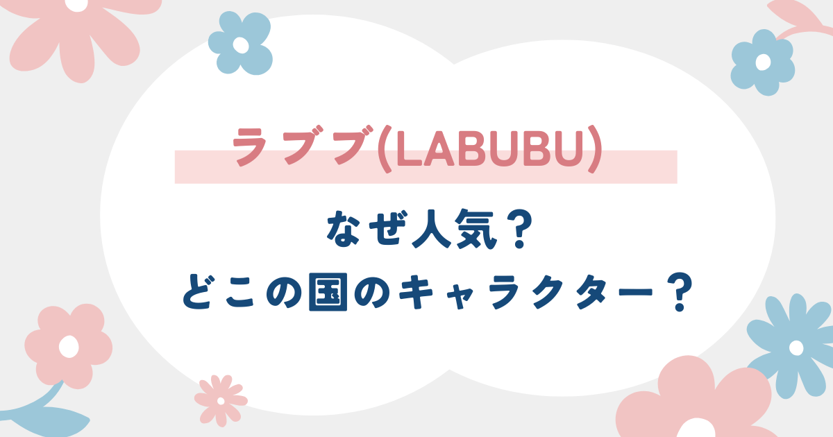 ラブブ(LABUBU)はなぜ人気？どこの国のキャラクターか徹底解説