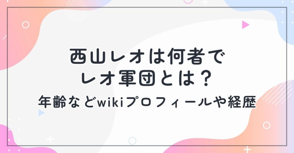 西山レオは何者でレオ軍団とは？年齢などwikiプロフィールや経歴まとめ