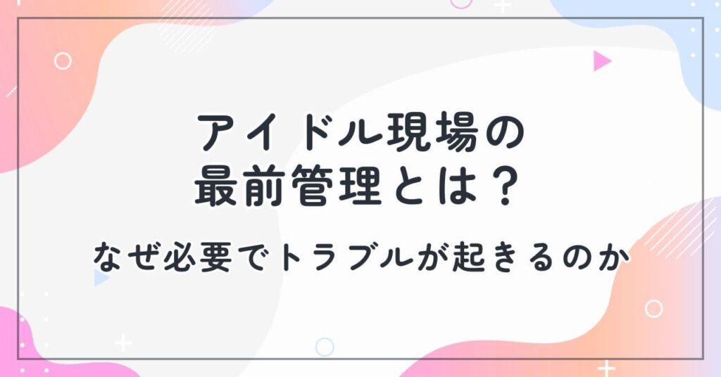 アイドル現場の最前管理とは？なぜ必要でトラブルが起きるのか